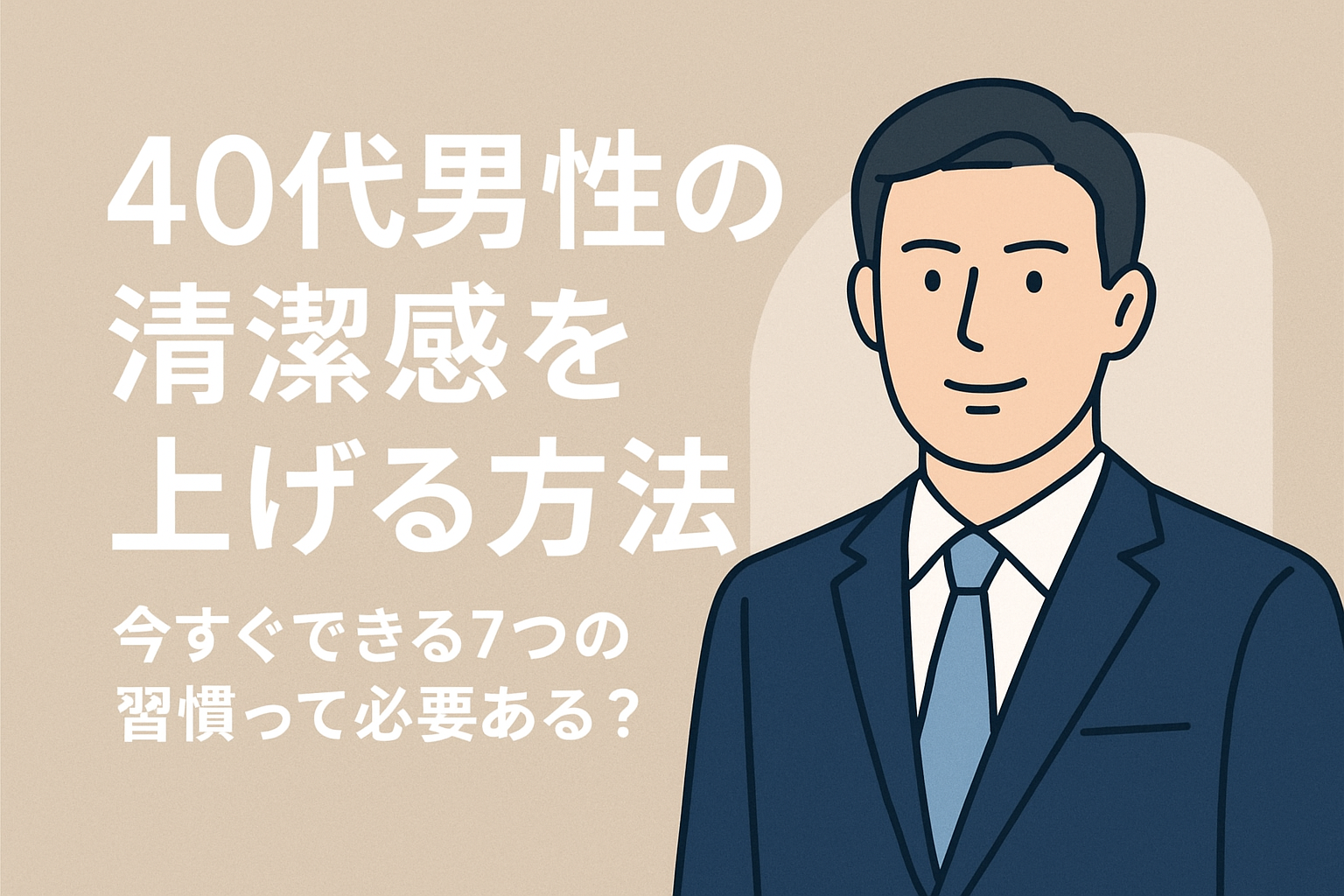 40代男性の清潔感を上げる方法｜今すぐできる7つの習慣って必要ある？